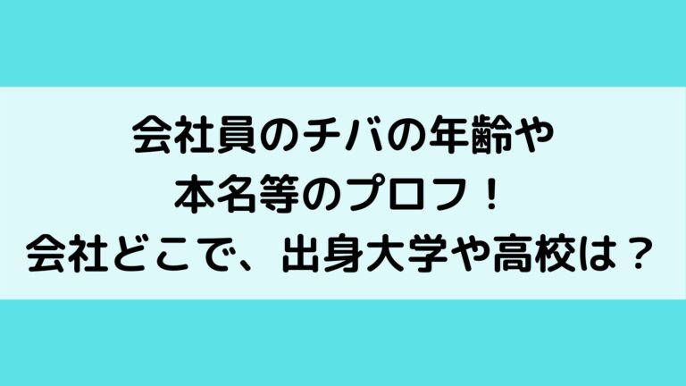 会社員のチバの年齢や本名等のプロフ 会社どこで 出身大学や