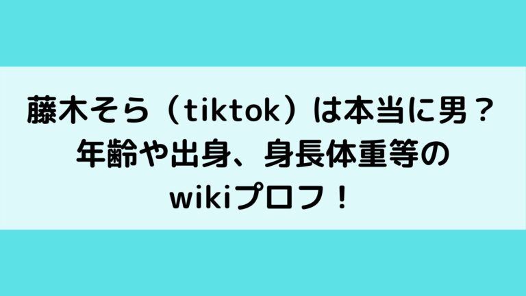 藤木そら（tiktok）は本当に男？年齢や出身、身長体重等のwikiプロフ！