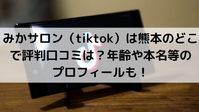 みかサロン（tiktok）は熊本のどこで評判口コミは？年齢や本名等のプロフィールも！