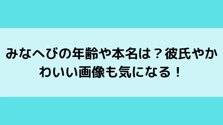 みなへびの年齢や本名は 彼氏やかわいい画像も気になる