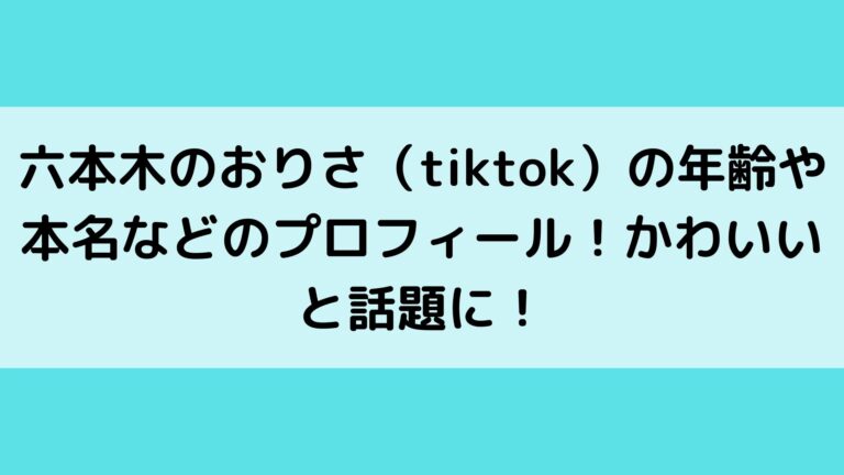 六本木のおりさ Tiktok の年齢や本名などのプロフィール かわいいと話題に