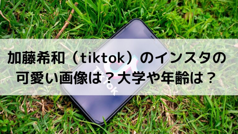 加藤希和 Tiktok のインスタの可愛い画像は 大学や年齢は